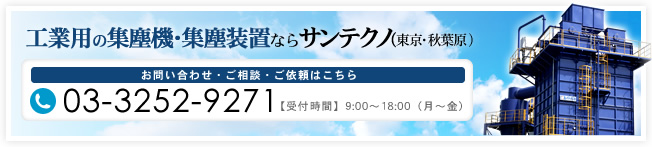 工業用の集塵機・集塵装置ならサンテクノ（東京・秋葉原）お問い合わせ・ご相談・ご依頼はこちら 03-3252-9271 【受付時間】9:00～18:00（月～金）