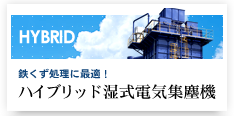 HYBRID 鉄くず処理に最適！ハイブリッド湿式電気集塵機