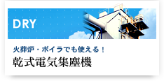 DRY 火葬炉・ボイラでも使える！乾式電気集塵機